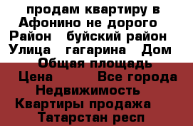 продам квартиру в Афонино не дорого › Район ­ буйский район › Улица ­ гагарина › Дом ­ 34 › Общая площадь ­ 60 › Цена ­ 450 - Все города Недвижимость » Квартиры продажа   . Татарстан респ.